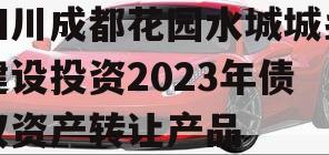 四川成都花园水城城乡建设投资2023年债权资产转让产品