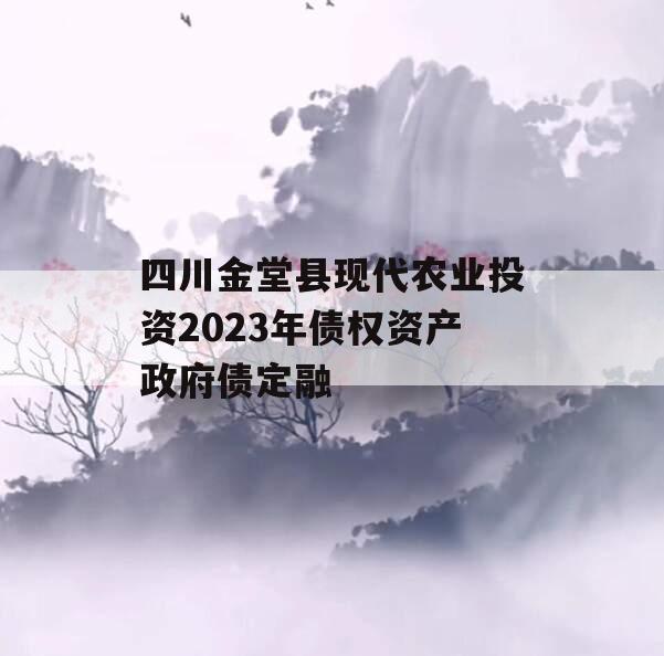 四川金堂县现代农业投资2023年债权资产政府债定融