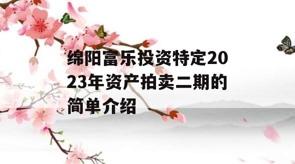 绵阳富乐投资特定2023年资产拍卖二期的简单介绍