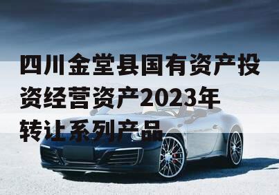 四川金堂县国有资产投资经营资产2023年转让系列产品