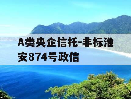 A类央企信托-非标淮安874号政信