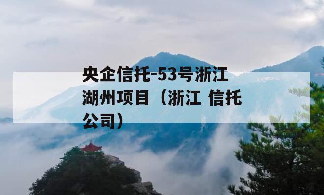 央企信托-53号浙江湖州项目（浙江 信托公司）