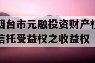 烟台市元融投资财产权信托受益权之收益权