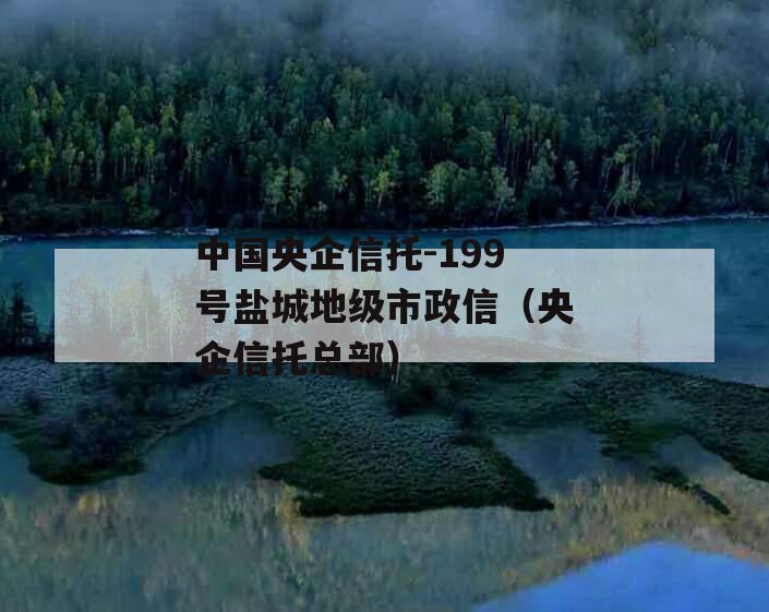 中国央企信托-199号盐城地级市政信（央企信托总部）