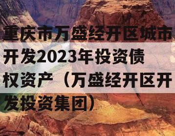 重庆市万盛经开区城市开发2023年投资债权资产（万盛经开区开发投资集团）