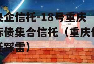 央企信托-18号重庆标债集合信托（重庆信托踩雷）