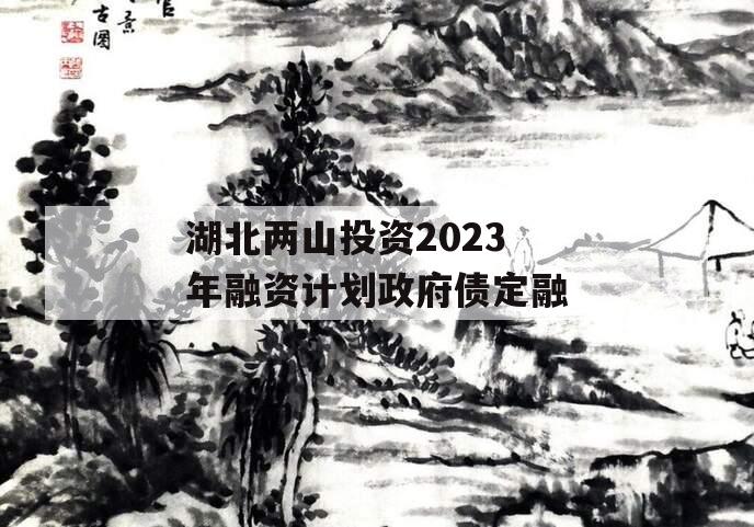 湖北两山投资2023年融资计划政府债定融