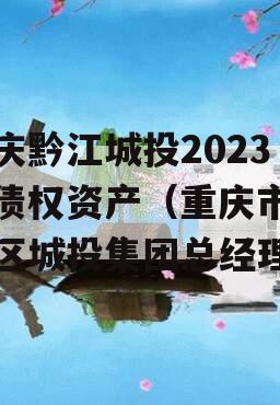 重庆黔江城投2023年债权资产（重庆市黔江区城投集团总经理）