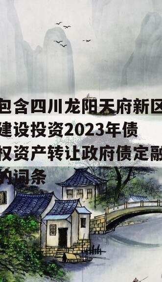 包含四川龙阳天府新区建设投资2023年债权资产转让政府债定融的词条