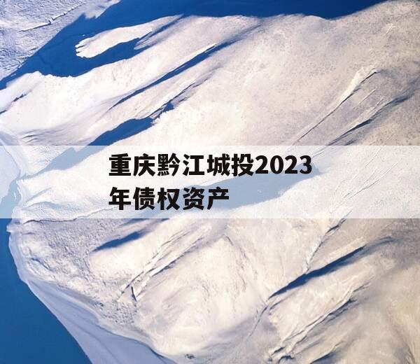 重庆黔江城投2023年债权资产