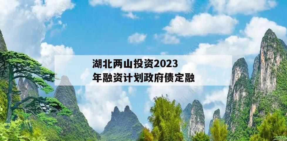 湖北两山投资2023年融资计划政府债定融