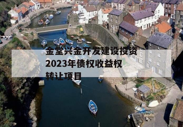 金堂兴金开发建设投资2023年债权收益权转让项目