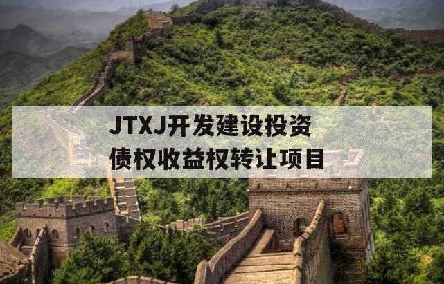 JTXJ开发建设投资债权收益权转让项目 