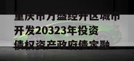 重庆市万盛经开区城市开发20323年投资债权资产政府债定融