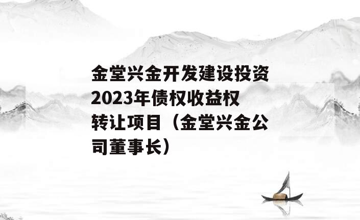 金堂兴金开发建设投资2023年债权收益权转让项目（金堂兴金公司董事长）