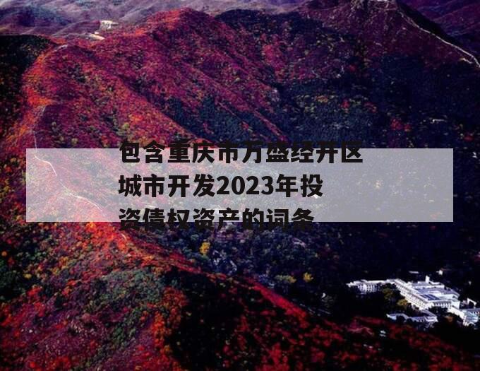 包含重庆市万盛经开区城市开发2023年投资债权资产的词条