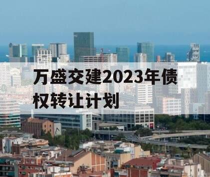 万盛交建2023年债权转让计划