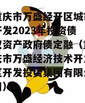 重庆市万盛经开区城市开发2023年投资债权资产政府债定融（重庆市万盛经济技术开发区开发投资集团有限公司）