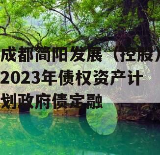 成都简阳发展（控股）2023年债权资产计划政府债定融