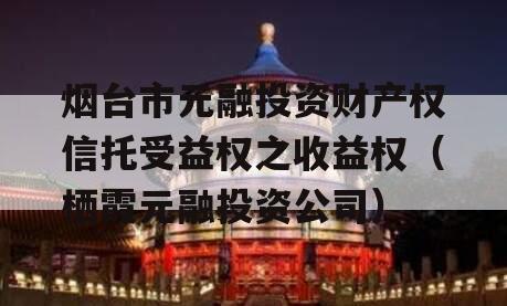 烟台市元融投资财产权信托受益权之收益权（栖霞元融投资公司）