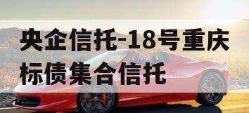 央企信托-18号重庆标债集合信托