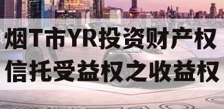 烟T市YR投资财产权信托受益权之收益权