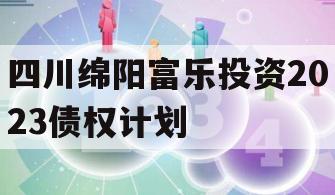 四川绵阳富乐投资2023债权计划