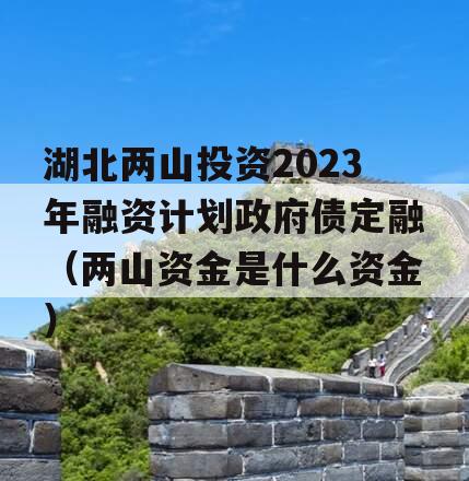 湖北两山投资2023年融资计划政府债定融（两山资金是什么资金）