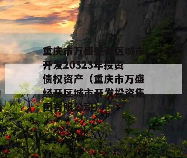 重庆市万盛经开区城市开发20323年投资债权资产（重庆市万盛经开区城市开发投资集团有限公司）