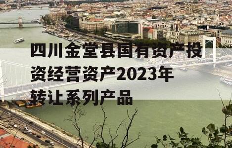 四川金堂县国有资产投资经营资产2023年转让系列产品