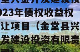 金堂兴金开发建设投资2023年债权收益权转让项目（金堂县兴金开发建设投资有限责任公司）