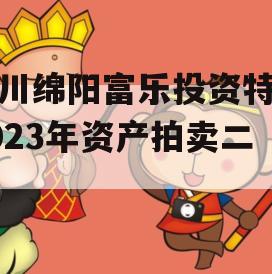 四川绵阳富乐投资特定2023年资产拍卖二期