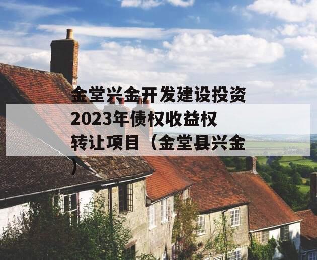 金堂兴金开发建设投资2023年债权收益权转让项目（金堂县兴金）