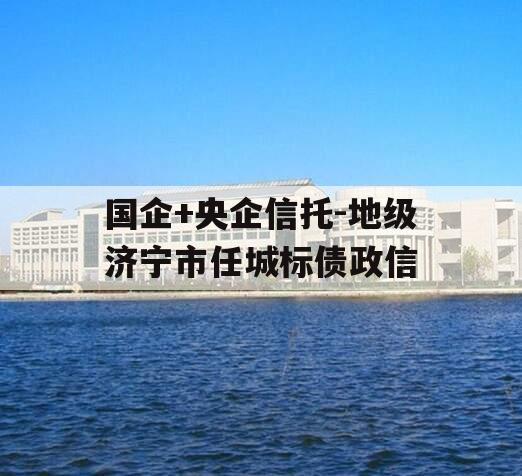 国企+央企信托-地级济宁市任城标债政信