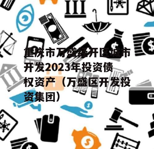 重庆市万盛经开区城市开发2023年投资债权资产（万盛区开发投资集团）