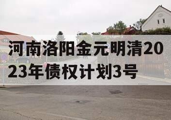 河南洛阳金元明清2023年债权计划3号