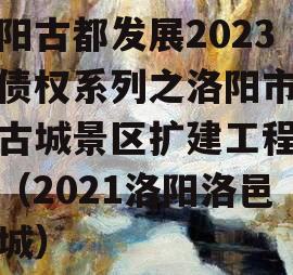 洛阳古都发展2023年债权系列之洛阳市洛邑古城景区扩建工程项目（2021洛阳洛邑古城）