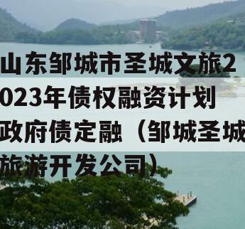 山东邹城市圣城文旅2023年债权融资计划政府债定融（邹城圣城旅游开发公司）