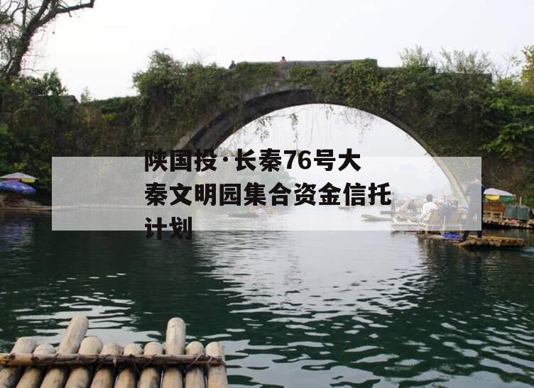 陕国投·长秦76号大秦文明园集合资金信托计划