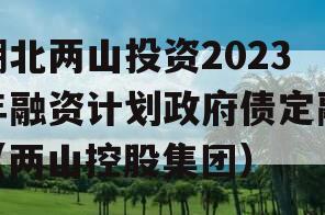 湖北两山投资2023年融资计划政府债定融（两山控股集团）