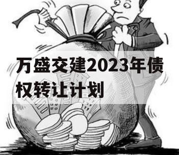 万盛交建2023年债权转让计划