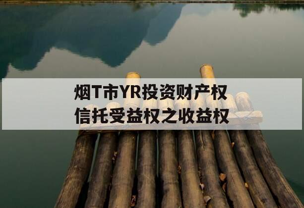 烟T市YR投资财产权信托受益权之收益权