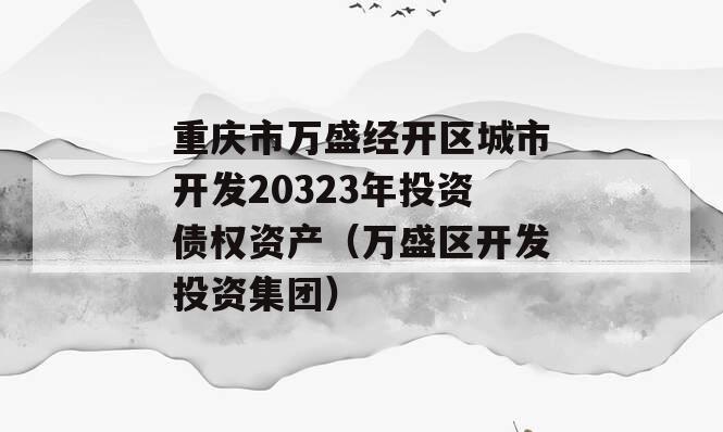 重庆市万盛经开区城市开发20323年投资债权资产（万盛区开发投资集团）