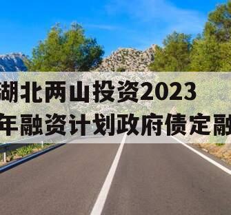 湖北两山投资2023年融资计划政府债定融