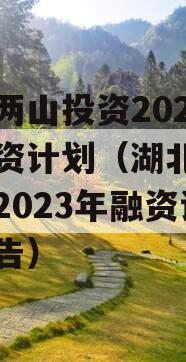 湖北两山投资2023年融资计划（湖北两山投资2023年融资计划公告）