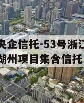 央企信托-53号浙江湖州项目集合信托