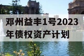 邓州益丰1号2023年债权资产计划