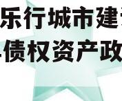 安徽乐行城市建设2023年债权资产政府债定融