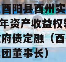 重庆酉阳县酉州实业2023年资产收益权转让政府债定融（酉州实业集团董事长）