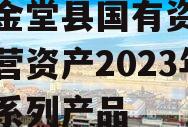 四川金堂县国有资产投资经营资产2023年转让系列产品